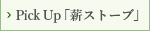 PickUP「薪ストーブ」